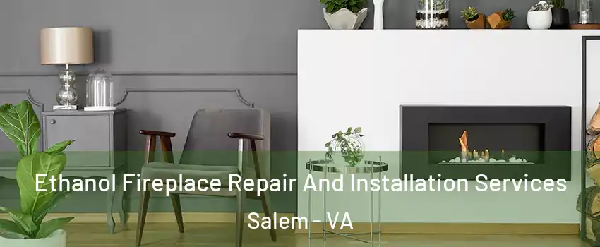  Ethanol Fireplace Repair And Installation Services Salem - VA